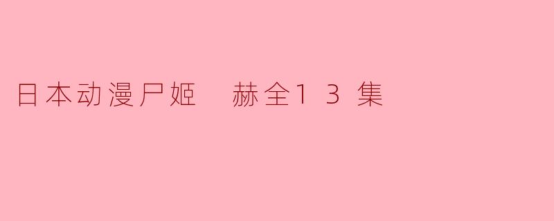 揭秘日本动漫《尸姬 赫》全13集